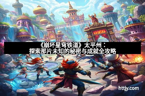 《崩坏星穹铁道》太平州：探索那片未知的秘密与成就全攻略
